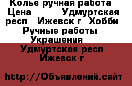 Колье ручная работа › Цена ­ 600 - Удмуртская респ., Ижевск г. Хобби. Ручные работы » Украшения   . Удмуртская респ.,Ижевск г.